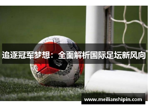 追逐冠军梦想:全面解析国际足坛新风向
